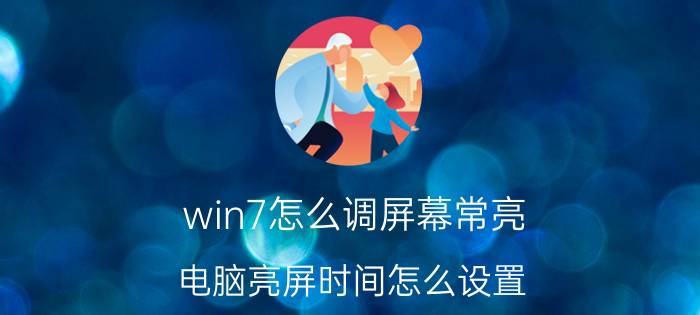 win7怎么调屏幕常亮 电脑亮屏时间怎么设置？